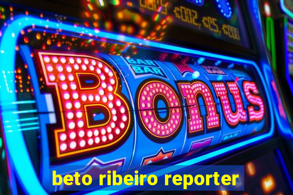 beto ribeiro reporter